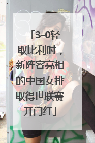 3-0轻取比利时，新阵容亮相的中国女排取得世联赛开门红