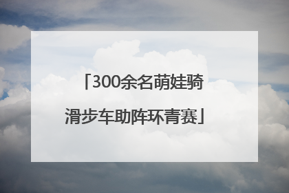 300余名萌娃骑滑步车助阵环青赛