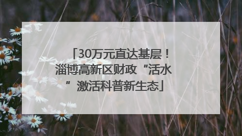 30万元直达基层！淄博高新区财政“活水”激活科普新生态