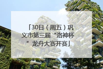 30日（周五）巩义市第三届“洛神杯”龙舟大赛开赛