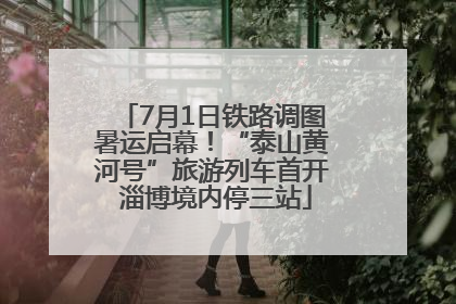 7月1日铁路调图暑运启幕！“泰山黄河号”旅游列车首开 淄博境内停三站