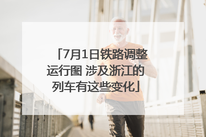 7月1日铁路调整运行图 涉及浙江的列车有这些变化