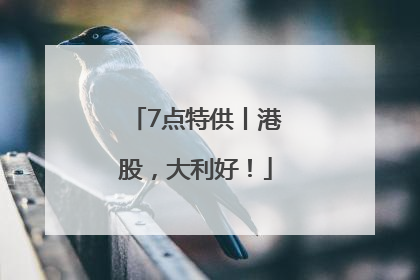 7点特供丨港股，大利好！