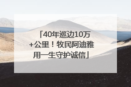 40年巡边10万+公里！牧民阿迪雅用一生守护诚信