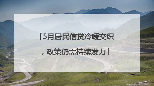 5月居民信贷冷暖交织，政策仍需持续发力
