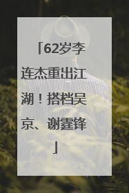 62岁李连杰重出江湖！搭档吴京、谢霆锋