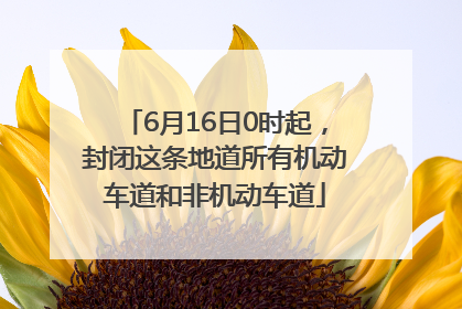 6月16日0时起，封闭这条地道所有机动车道和非机动车道