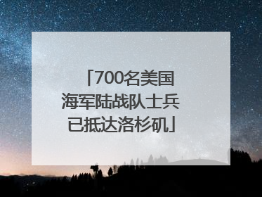 700名美国海军陆战队士兵已抵达洛杉矶