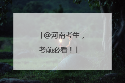 @河南考生，考前必看！