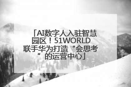 AI数字人入驻智慧园区！51WORLD联手华为打造“会思考”的运营中心