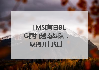 MSI首日BLG横扫越南战队，取得开门红